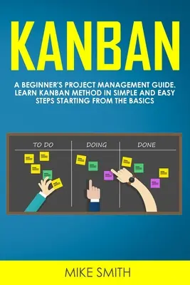 Kanban: Průvodce řízením projektů pro začátečníky. Naučte se metodu Kanban v jednoduchých a snadných krocích od základů. - Kanban: A Beginner's Project Management Guide. Learn Kanban Method in Simple and Easy Steps Starting from the Basics
