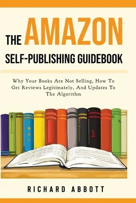 Průvodce pro samovydavatelství Amazon: Proč se vaše knihy neprodávají, jak získat legální recenze a aktualizace algoritmu. - The Amazon Self-Publishing Guidebook: Why Your Books Are Not Selling, How To Get Reviews Legitimately, And Updates To The Algorithm