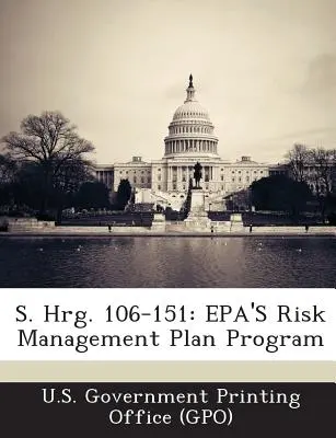 S. Hrg. 106-151: S. 106-116: EPA's Risk Management Plan Program (U. S. Government Printing Office (Gpo)). - S. Hrg. 106-151: EPA's Risk Management Plan Program (U. S. Government Printing Office (Gpo))