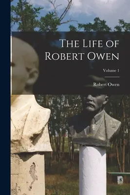 Život Roberta Owena; 1. díl - The Life of Robert Owen; Volume 1