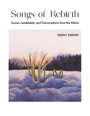 Songs of Rebirth (Písně znovuzrození): Noty, leadsheety a transkripce z alba - Songs of Rebirth: Scores, Leadsheets, and Transcriptions from the Album