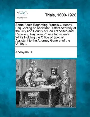 Některá fakta týkající se Francise J. Heneyho, Esq. působícího jako asistent okresního prokurátora města a okresu San Francisco a pobírajícího plat od soukromého - Some Facts Regarding Francis J. Heney, Esq., Acting as Assistant District Attorney of the City and County of San Francisco and Receiving Pay from Priv