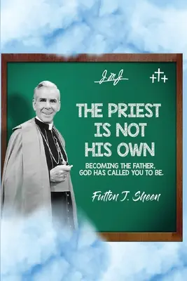Kněz není sám sebou.: Stát se Otcem, k němuž vás Bůh povolal. - The Priest Is Not His Own.: Becoming The Father, God Has Called You To Be.