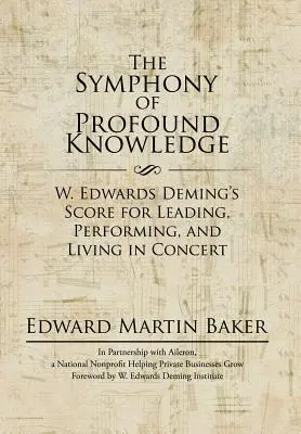 Symfonie hlubokého poznání: Edwards Deming: partitura pro vedení, výkon a život v koncertě - The Symphony of Profound Knowledge: W. Edwards Deming's Score for Leading, Performing, and Living in Concert