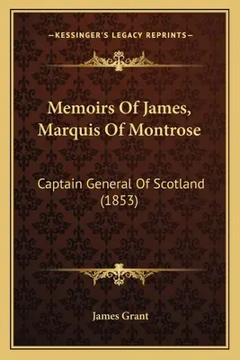 Paměti Jakuba, markýze z Montrose: Skotský generál-kapitán (1853) - Memoirs Of James, Marquis Of Montrose: Captain General Of Scotland (1853)