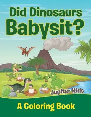 Hlídali dinosauři děti? (Omalovánky) - Did Dinosaurs Babysit? (A Coloring Book)