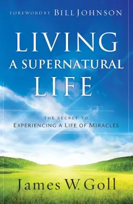 Žít nadpřirozený život: Tajemství prožívání života plného zázraků. - Living a Supernatural Life: The Secret to Experiencing a Life of Miracles