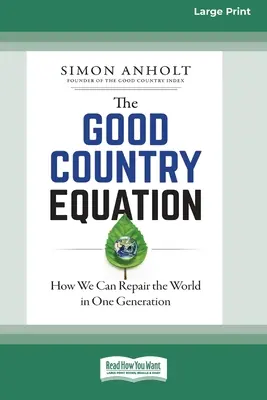 Rovnice dobré země: Jak můžeme napravit svět během jedné generace (16pt Large Print Edition) - The Good Country Equation: How We Can Repair the World in One Generation (16pt Large Print Edition)