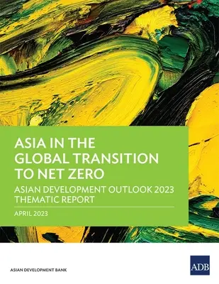 Asie v globálním přechodu na čistou nulu: Tematická zpráva Asian Development Outlook 2023 (Asijský výhled rozvoje 2023) - Asia in the Global Transition to Net Zero: Asian Development Outlook 2023 Thematic Report
