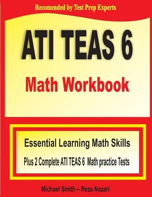 ATI TEAS 6 Math Workbook: Základní matematické dovednosti pro výuku a dva kompletní cvičné testy z matematiky ATI TEAS 6. - ATI TEAS 6 Math Workbook: Essential Learning Math Skills Plus Two Complete ATI TEAS 6 Math Practice Tests