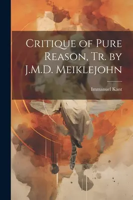 Kritika čistého rozumu, Tr. by J.M.D. Meiklejohn - Critique of Pure Reason, Tr. by J.M.D. Meiklejohn