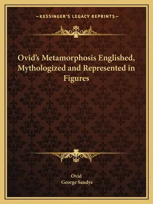 Ovidiovy Metamorfózy zpracované, mytologizované a znázorněné na obrázcích - Ovid's Metamorphosis Englished, Mythologized and Represented in Figures