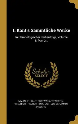 I. Kantovy Smmtliche Werke: In Chronologischer Reihenfolge, díl 8, část 2.... - I. Kant's Smmtliche Werke: In Chronologischer Reihenfolge, Volume 8, Part 2...