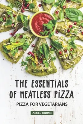 Základy bezmasé pizzy: Pizza pro vegetariány: základní principy přípravy pizzy bez masa - The Essentials of Meatless Pizza: Pizza for Vegetarians