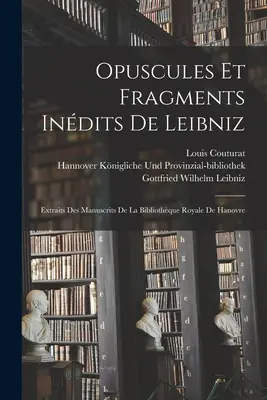 Opuscules Et Fragments Indits De Leibniz: Extraits Des Manuscrits De La Bibliothque Royale De Hannover - Opuscules Et Fragments Indits De Leibniz: Extraits Des Manuscrits De La Bibliothque Royale De Hanovre