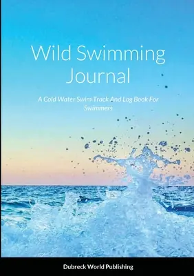 Deník o plavání v divočině: Plavecký deník pro plavce ve studené vodě - Wild Swimming Journal: A Cold Water Swim Track And Log Book For Swimmers