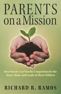 Rodiče na misi: Jak mohou rodiče zvítězit v soutěži o srdce, mysl a loajalitu svých dětí. - Parents on a Mission: How Parents Can Win the Competition for the Heart, Mind, and Loyalty of Their Children