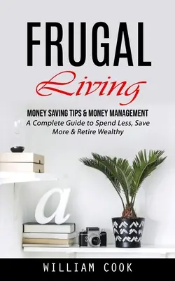 Úsporný život: (Kompletní průvodce, jak utrácet méně, šetřit více a odejít do důchodu v blahobytu) - Frugal Living: Money Saving Tips & Money Management (A Complete Guide to Spend Less, Save More & Retire Wealthy)