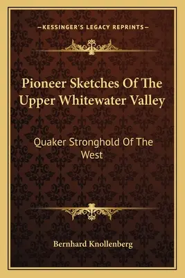 Pioneer Sketches Of The Upper Whitewater Valley (Pionýrské náčrty z údolí Horní Whitewater): Quaker Stronghold of the West (Kvakerská pevnost na Západě) - Pioneer Sketches Of The Upper Whitewater Valley: Quaker Stronghold Of The West