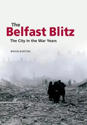 Belfast Blitz: Město ve válečných letech - The Belfast Blitz: The City in the War Years