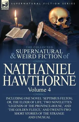 The Collected Supernatural and Weird Fiction of Nathaniel Hawthorne: Svazek 4.: včetně jednoho románu „Septimius Felton; aneb, elixír života“, dvou novel - The Collected Supernatural and Weird Fiction of Nathaniel Hawthorne: Volume 4-Including One Novel 'Septimius Felton; Or, the Elixir of Life, ' Two Nov