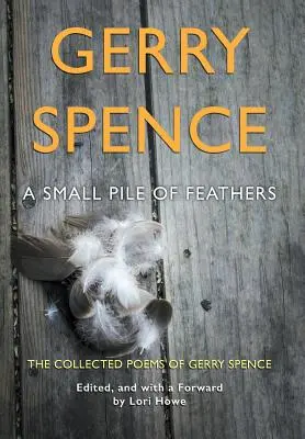 Malá hromádka peří: Sebrané básně Gerryho Spence: Pírka: Sbírka básní Gerryho Spenceho - A Small Pile of Feathers: The Collected Poems of Gerry Spence