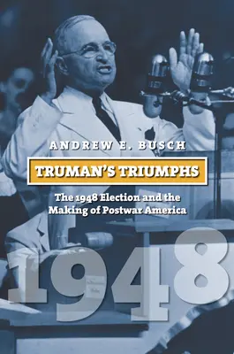 Trumanův triumf: Volby 1948 a utváření poválečné Ameriky - Truman's Triumphs: The 1948 Election and the Making of Postwar America