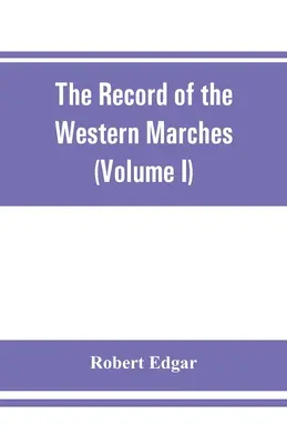 Záznamy o západních pochodech. Vydáno pod záštitou Dumfriesshire and Golloway Natural History and Antiquarian Society (I. díl) A - The Record of the Western Marches. Published under the auspices of the Dumfriesshire and Golloway Natural History and Antiquarian Society (Volume I) A