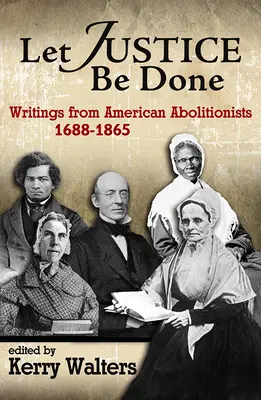 Nechť je spravedlnosti učiněno zadost: 1688-1865: Spisy amerických abolicionistů. - Let Justice Be Done: Writings from American Abolitionists, 1688-1865