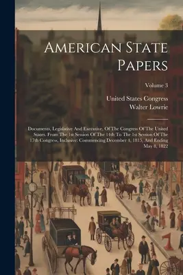 American State Papers: Dokumenty Kongresu Spojených států, legislativní a výkonné. Od 1. zasedání 14. do 1s - American State Papers: Documents, Legislative And Executive, Of The Congress Of The United States. From The 1st Session Of The 14th To The 1s