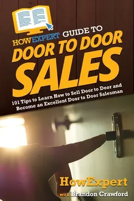JakExpertův průvodce podomním prodejem: 101 tipů, jak se naučit podomnímu prodeji a stát se vynikajícím podomním prodejcem - HowExpert Guide to Door to Door Sales: 101 Tips to Learn How to Sell Door to Door and Become an Excellent Door to Door Salesman