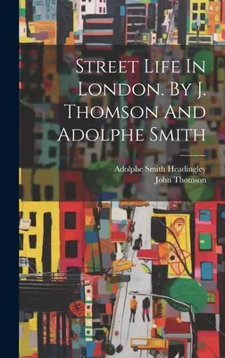 Život na ulici v Londýně. J. Thomson a Adolphe Smith - Street Life In London. By J. Thomson And Adolphe Smith