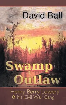 Swamp Outlaw: Henry Berry Lowery and His Civil War Gang (Bažinatý psanec: Henry Berry Lowery a jeho gang z občanské války) - Swamp Outlaw: Henry Berry Lowery and His Civil War Gang