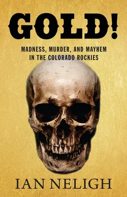 Zlato! Zlatý poklad: Šílenství, vraždy a chaos v coloradských Skalistých horách - Gold!: Madness, Murder, and Mayhem in the Colorado Rockies