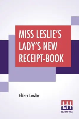 Miss Leslie's Lady's New Receipt-Book: Vydání: Leslie Leslie: Užitečná příručka pro velké i malé rodiny, obsahující návody na vaření, zavařování a nakládání. - Miss Leslie's Lady's New Receipt-Book: A Useful Guide For Large Or Small Families, Containing Directions For Cooking, Preserving, Pickling