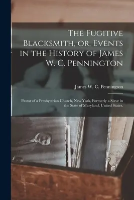Uprchlý kovář, aneb, Události v dějinách Jamese W. C. Penningtona: Pennington: Pastor presbyteriánského kostela v New Yorku, dříve otrok ve státě New York. - The Fugitive Blacksmith, or, Events in the History of James W. C. Pennington: Pastor of a Presbyterian Church, New York, Formerly a Slave in the State