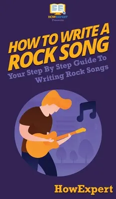 Jak napsat rockovou píseň: Váš průvodce krok za krokem pro psaní rockových písní - How To Write a Rock Song: Your Step By Step Guide To Writing Rock Songs