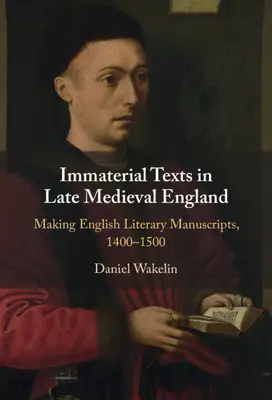 Imaterial Texts in Late Medieval England - Making English Literary Manuscripts, 1400-1500 (Wakelin Daniel (University of Oxford)) - Immaterial Texts in Late Medieval England - Making English Literary Manuscripts, 1400-1500 (Wakelin Daniel (University of Oxford))