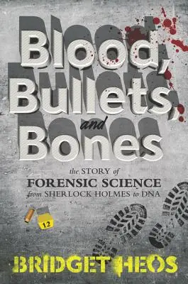 Krev, kulky a kosti: Příběh forenzní vědy od Sherlocka Holmese po DNA. - Blood, Bullets, and Bones: The Story of Forensic Science from Sherlock Holmes to DNA