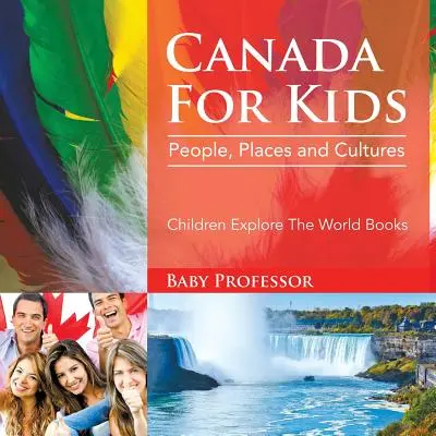 Kanada pro děti: Kanada: Lidé, místa a kultury - Knihy pro děti: Poznávání světa - Canada For Kids: People, Places and Cultures - Children Explore The World Books