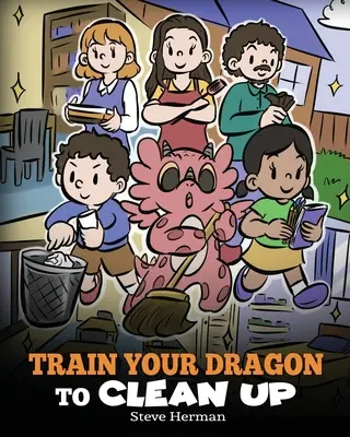 Vycvičte si draka k úklidu: Příběh, který děti naučí uklízet po sobě nepořádek a uklízet po sobě. - Train Your Dragon to Clean Up: A Story to Teach Kids to Clean Up Their Own Messes and Pick Up After Themselves