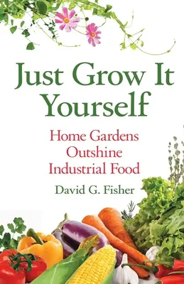 Prostě si to vypěstujte sami: Domácí zahrádky předčí průmyslově vyráběné potraviny - Just Grow It Yourself: Home Gardens Outshine Industrial Food