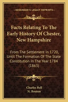 Facts Relating To the Early History of Chester, New Hampshire: Od osídlení v roce 1720 až do vzniku státní ústavy v roce - Facts Relating To The Early History Of Chester, New Hampshire: From The Settlement In 1720, Until The Formation Of The State Constitution In The Year