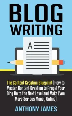 Psaní blogů: (Jak zvládnout tvorbu obsahu, abyste svůj blog posunuli na vyšší úroveň a vydělali ještě víc) - Blog Writing: The Content Creation Blueprint (How to Master Content Creation to Propel Your Blog On to the Next Level and Make Even