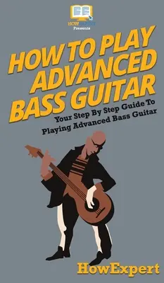 Jak hrát na baskytaru pro pokročilé: Jak hrát na baskytaru pro pokročilé: Návod, jak hrát na baskytaru krok za krokem - How To Play Advanced Bass Guitar: Your Step By Step Guide To Playing Advanced Bass Guitar