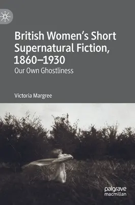 Krátká nadpřirozená beletrie britských žen, 1860-1930: Naše vlastní strašidelnost - British Women's Short Supernatural Fiction, 1860-1930: Our Own Ghostliness