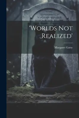 „nerealizované světy - 'worlds Not Realized'