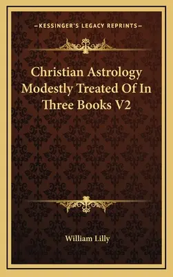 Křesťanská astrologie skromně pojednaná ve třech knihách V2 - Christian Astrology Modestly Treated Of In Three Books V2