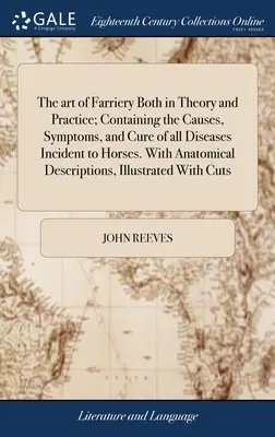 The art of Farriery Both in Theory and Practice; Containing the Causes, Symptoms, and Cure of all Diseases Incident to Horses. S anatomickým popisem - The art of Farriery Both in Theory and Practice; Containing the Causes, Symptoms, and Cure of all Diseases Incident to Horses. With Anatomical Descrip