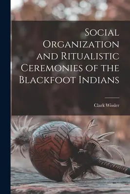 Společenská organizace a rituální obřady černonožských indiánů - Social Organization and Ritualistic Ceremonies of the Blackfoot Indians